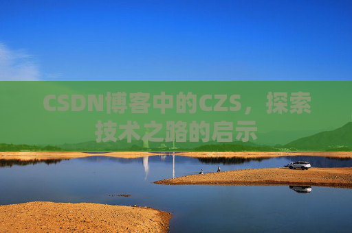 CSDN博客中的CZS，探索技术之路的启示